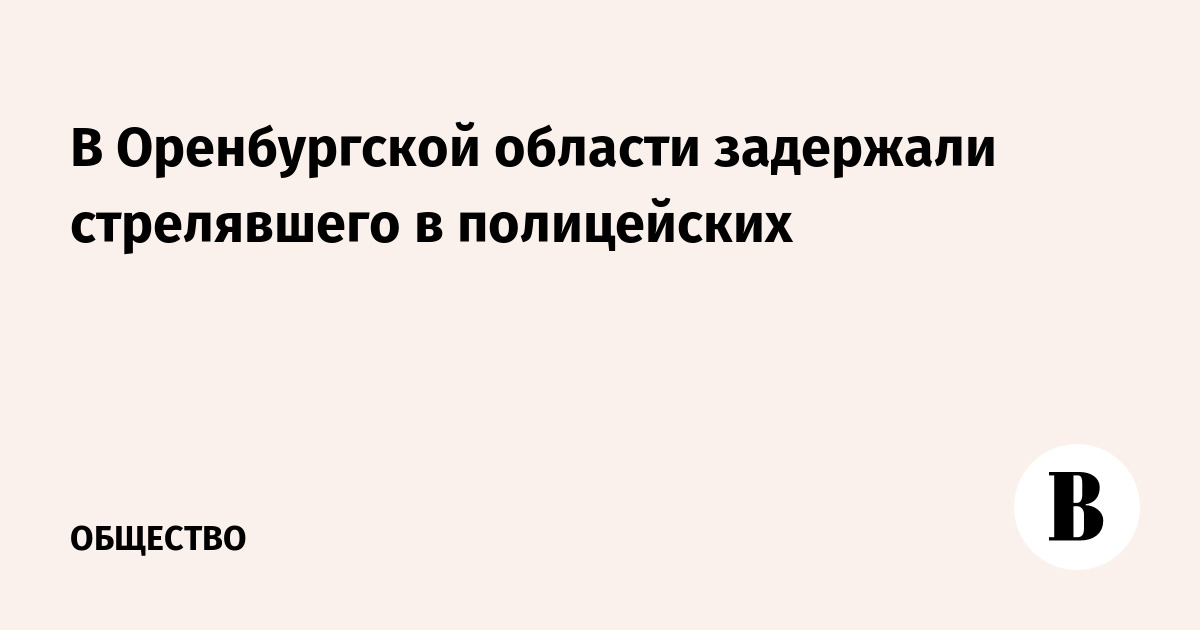 В Оренбургской области задержали стрелявшего в полицейских
