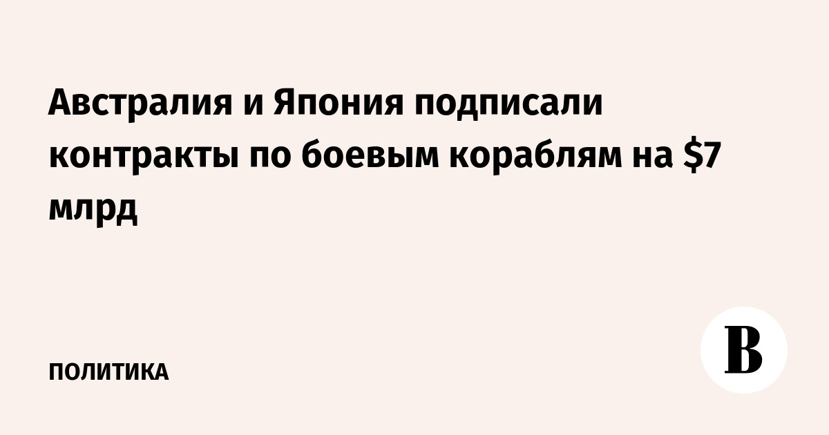 Австралия и Япония подписали контракты по боевым кораблям на $7 млрд