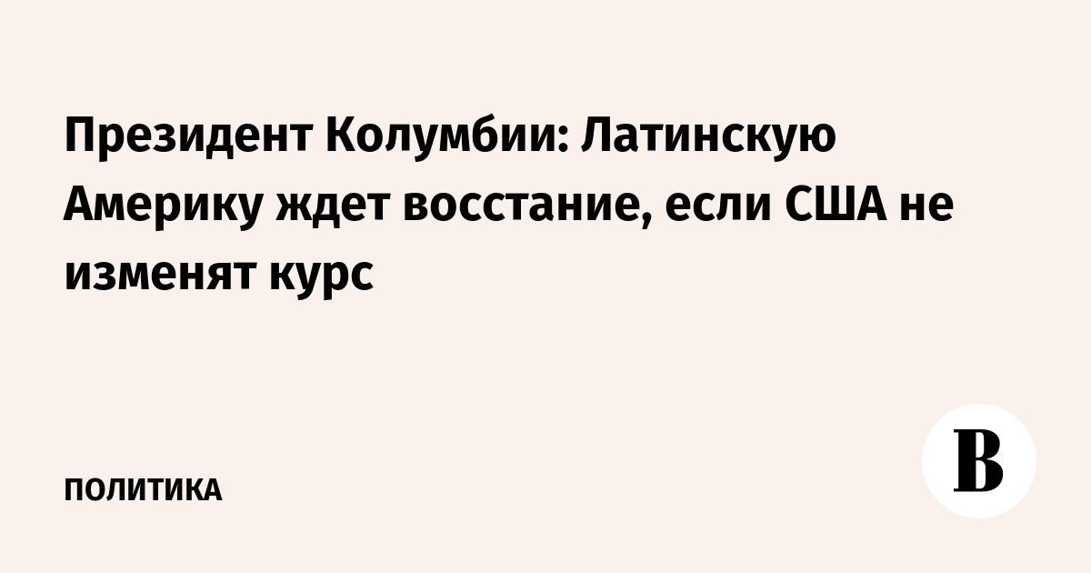 Президент Колумбии: Латинскую Америку ждет восстание, если США не изменят курс