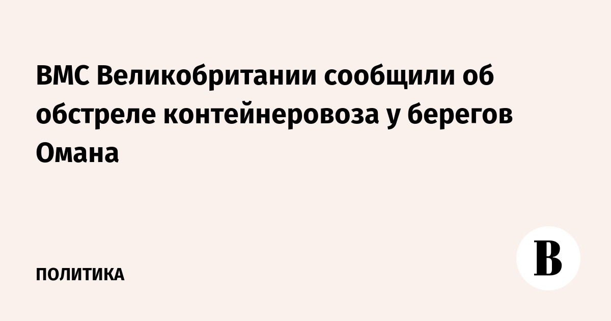 ВМС Великобритании сообщили об обстреле контейнеровоза у берегов Омана