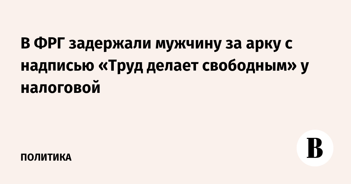 В ФРГ задержали мужчину за арку с надписью «Труд делает свободным» у налоговой