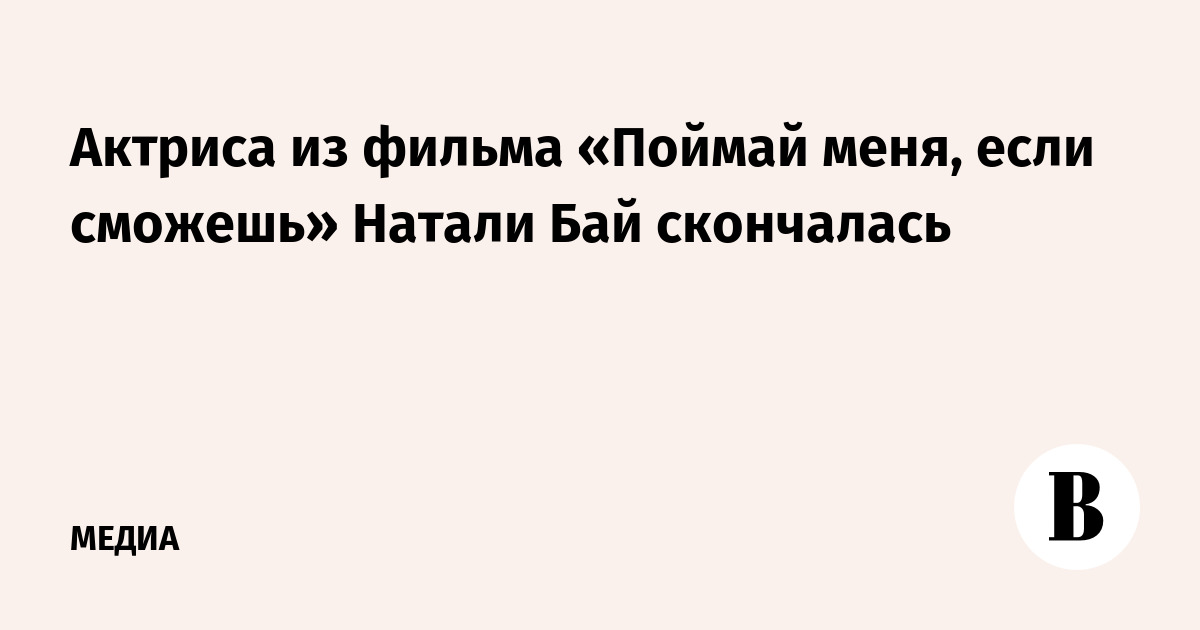 Актриса из фильма «Поймай меня, если сможешь» Натали Бай скончалась