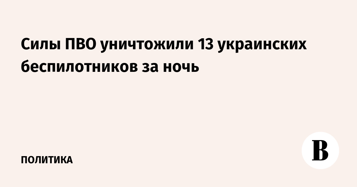Силы ПВО уничтожили 13 украинских беспилотников за ночь