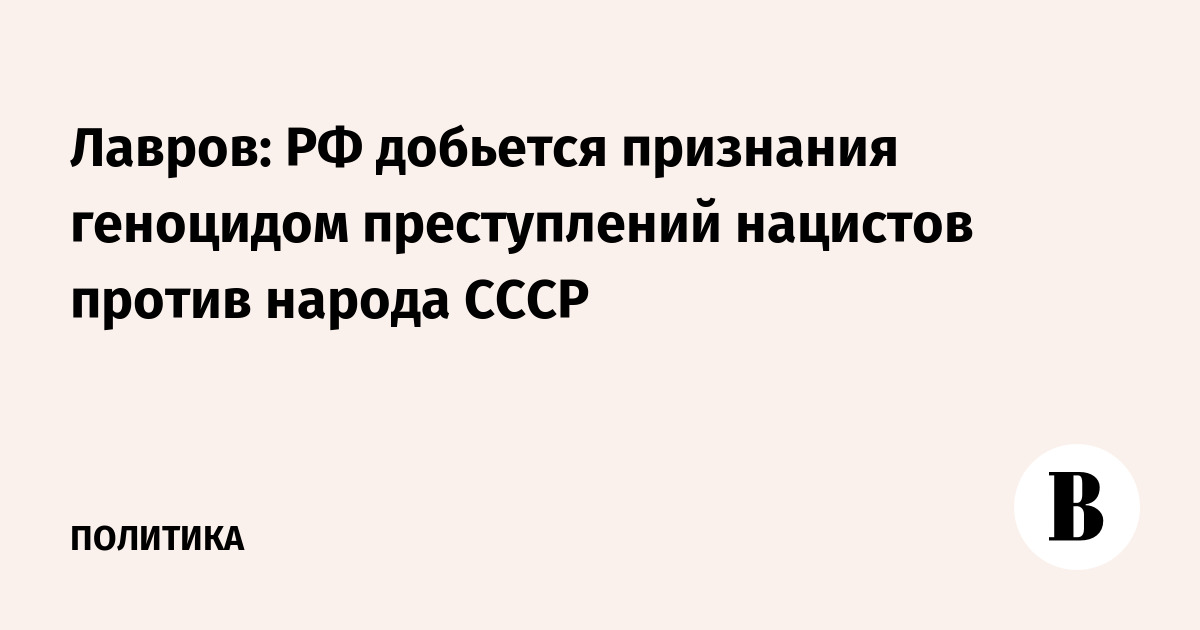 Лавров: РФ добьется признания геноцидом преступлений нацистов против народа СССР