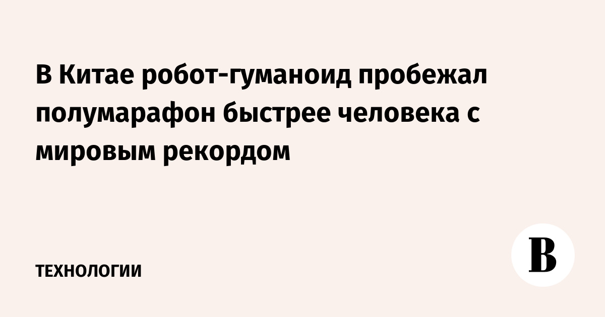 В Китае робот-гуманоид пробежал полумарафон быстрее человека с мировым рекордом