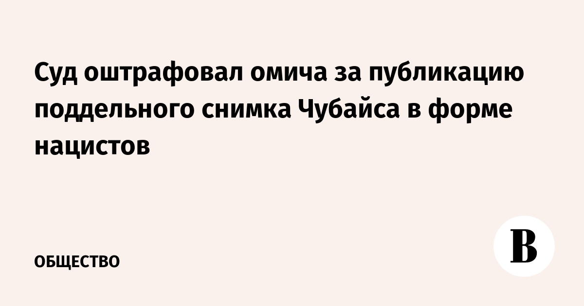 Суд оштрафовал омича за публикацию поддельного снимка Чубайса в форме нацистов