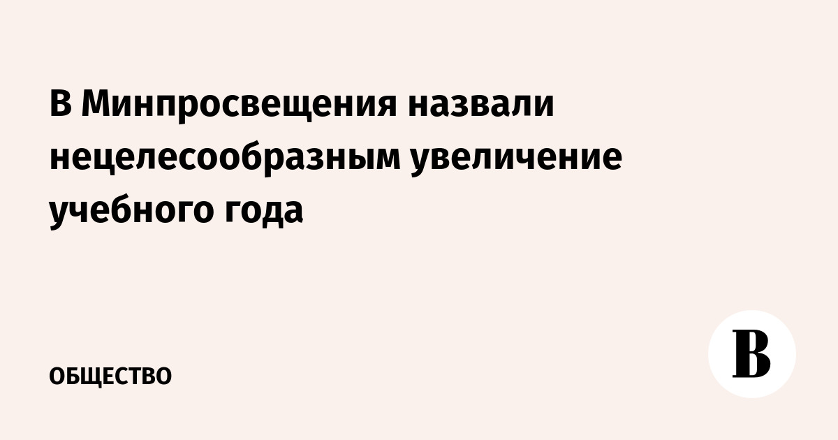 В Минпросвещения назвали нецелесообразным увеличение учебного года