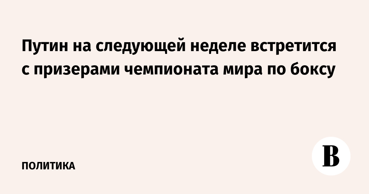 Путин на следующей неделе встретится с призерами чемпионата мира по боксу