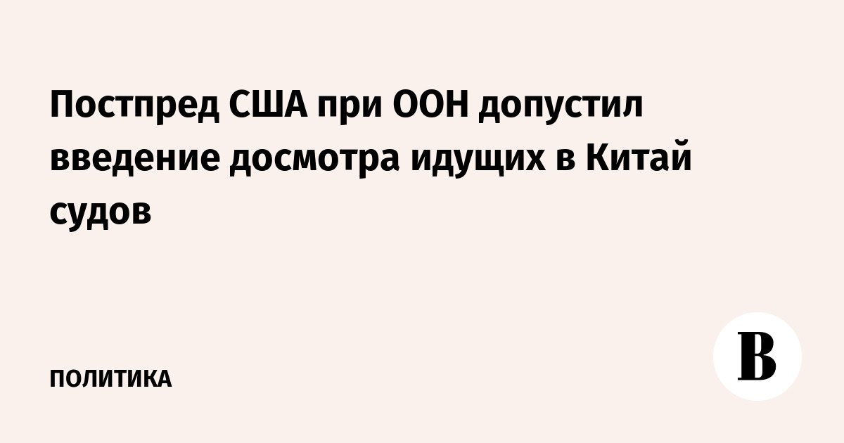 Постпред США при ООН допустил введение досмотра идущих в Китай судов