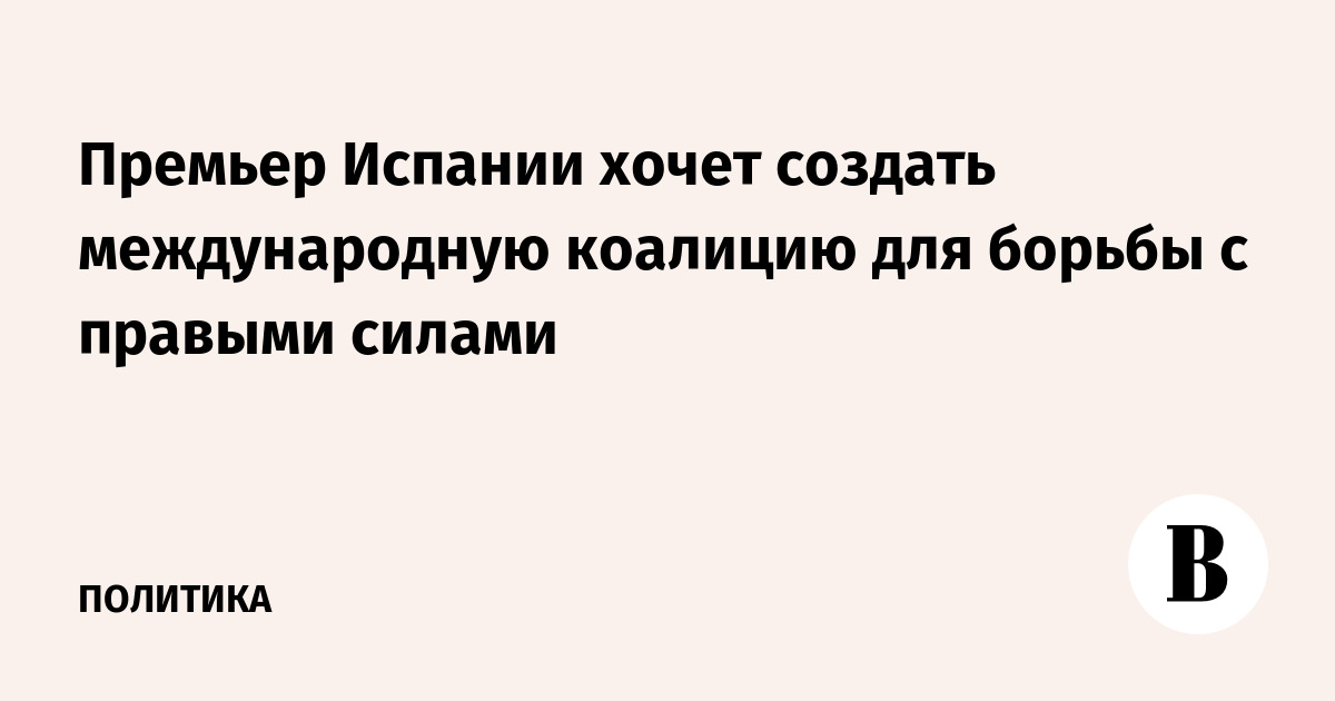 Премьер Испании хочет создать международную коалицию для борьбы с правыми силами