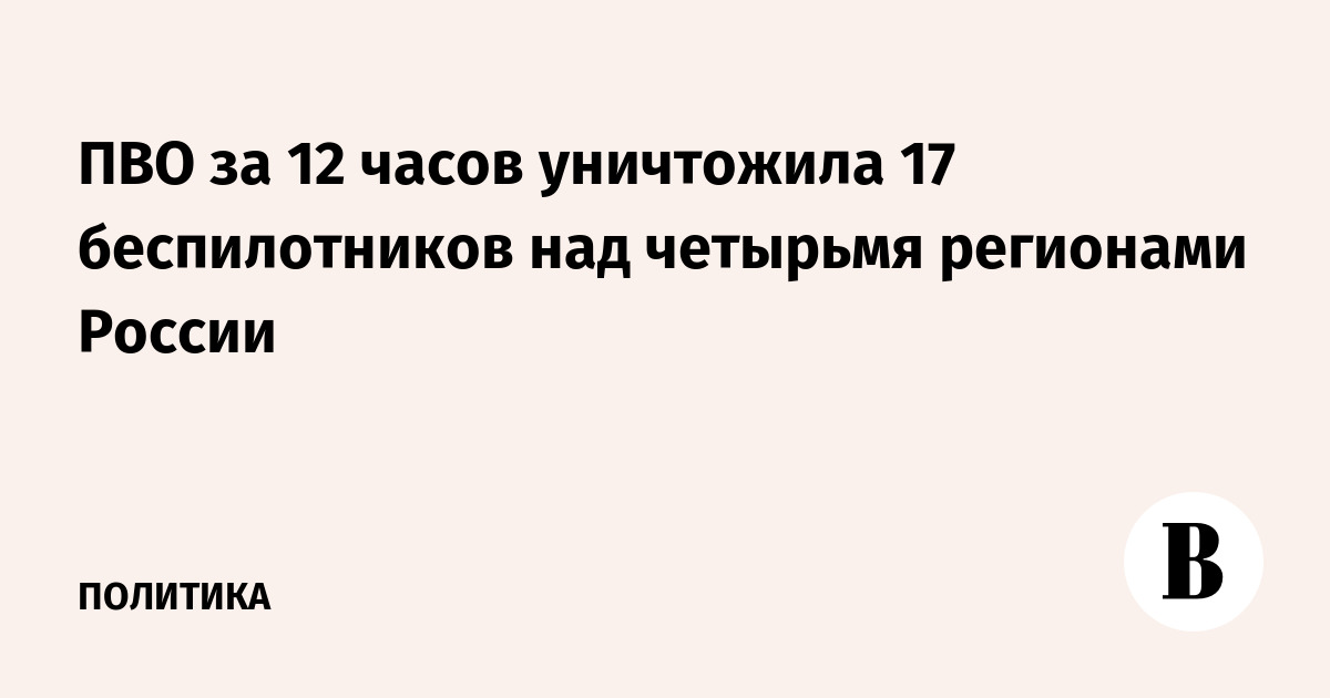 ПВО за 12 часов уничтожила 17 беспилотников над четырьмя регионами России