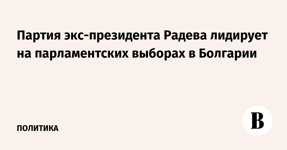 Партия экс-президента Радева лидирует на парламентских выборах в Болгарии