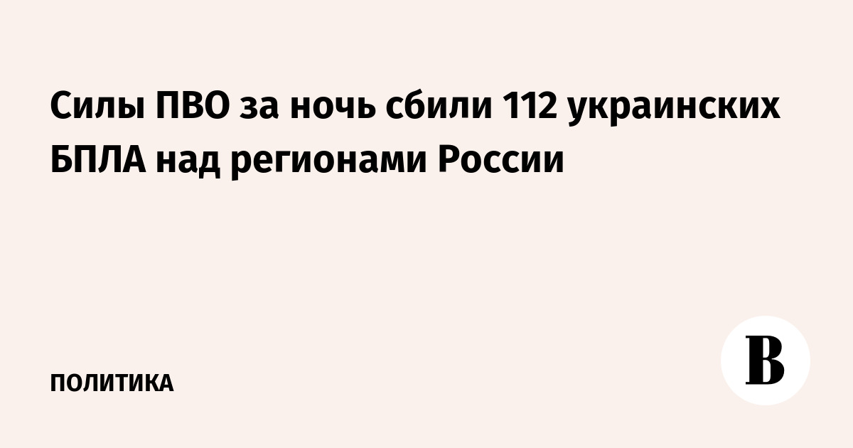 Силы ПВО за ночь сбили 112 украинских БПЛА над регионами России