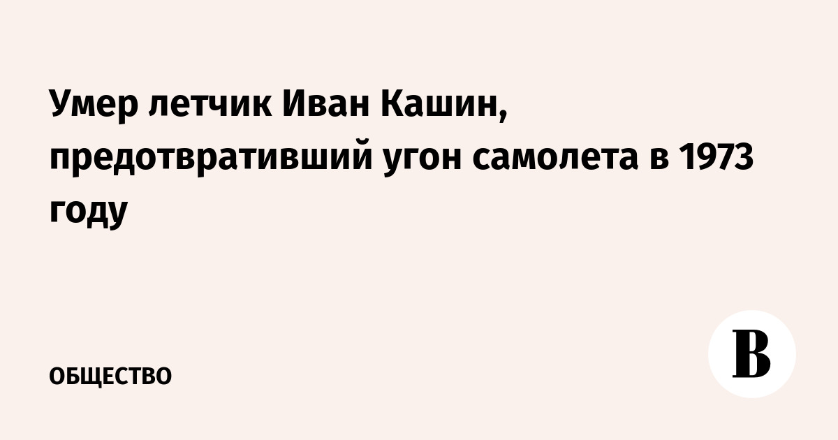 Умер летчик Иван Кашин, предотвративший угон самолета в 1973 году