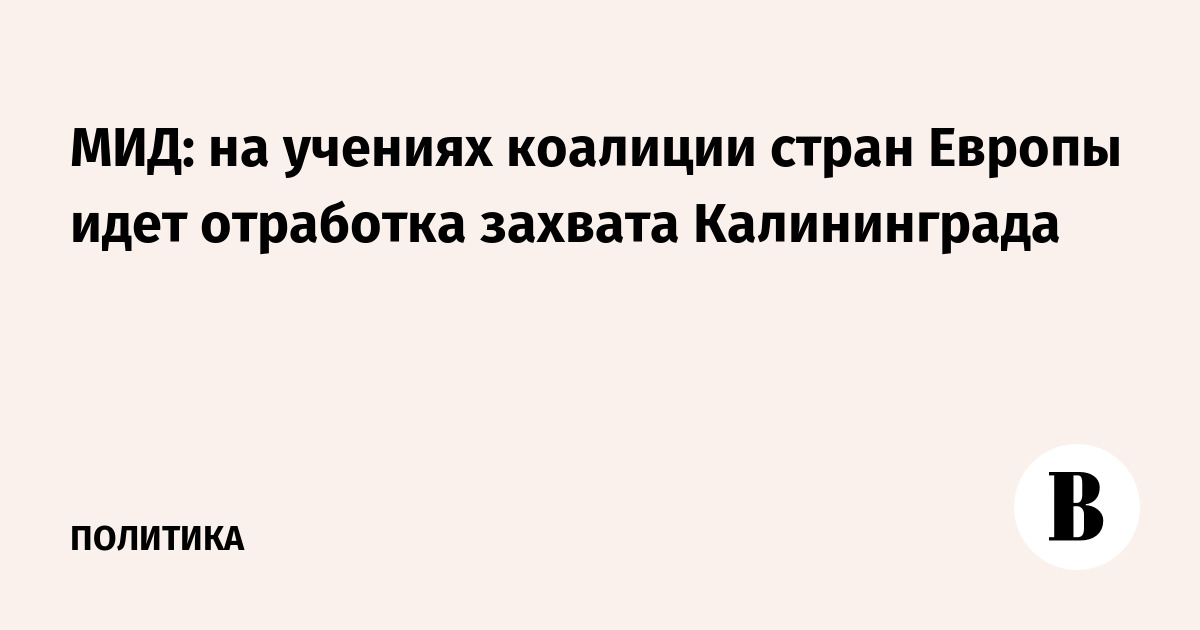 МИД: на учениях коалиции стран Европы идет отработка захвата Калининграда