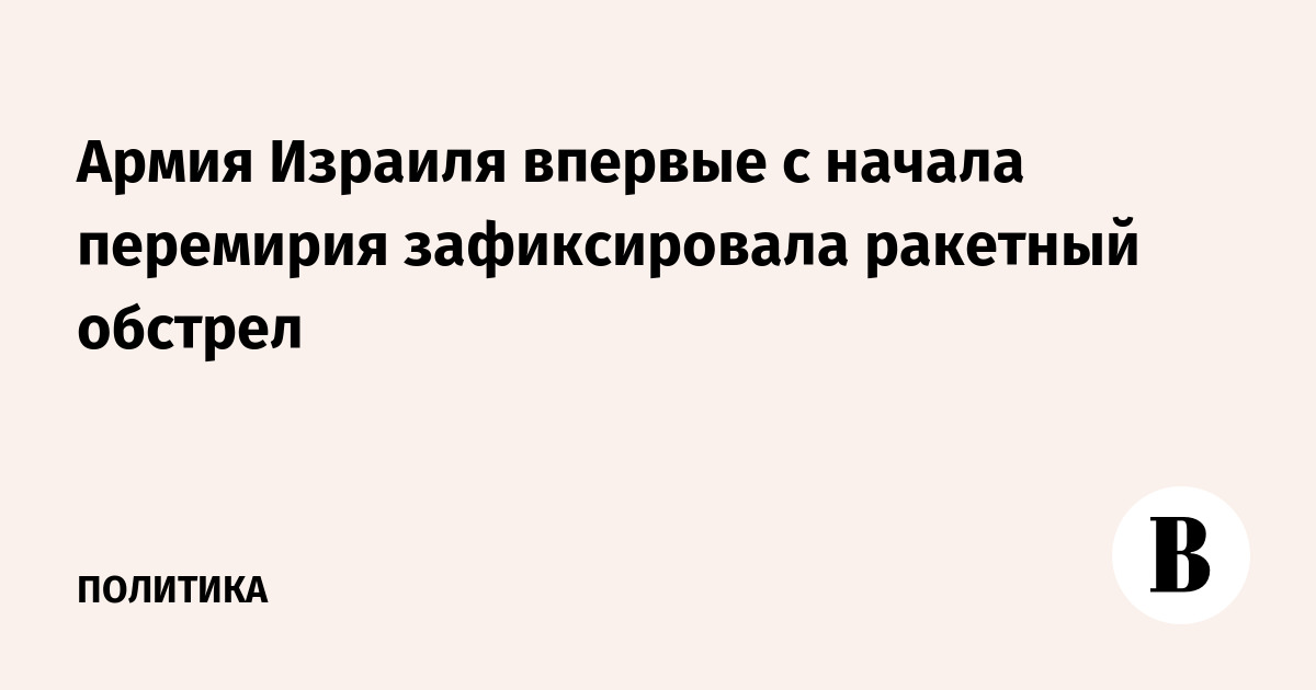 Армия Израиля впервые с начала перемирия зафиксировала ракетный обстрел