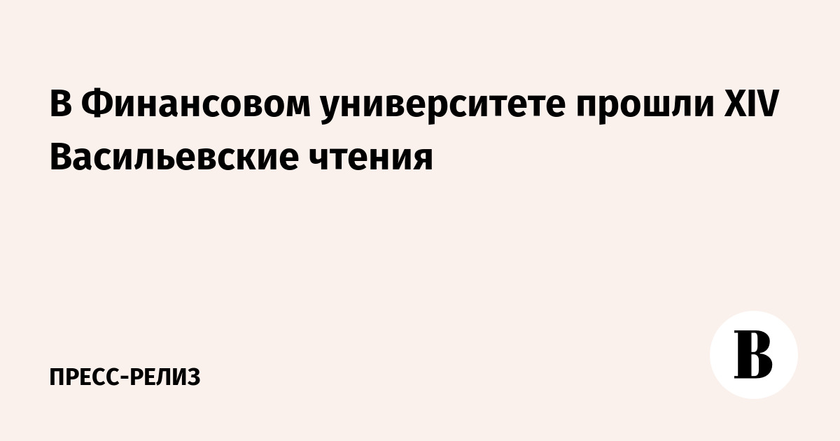 В Финуниверситете стартовали XIV Васильевские чтения по финансам - финансы news from Ведомости