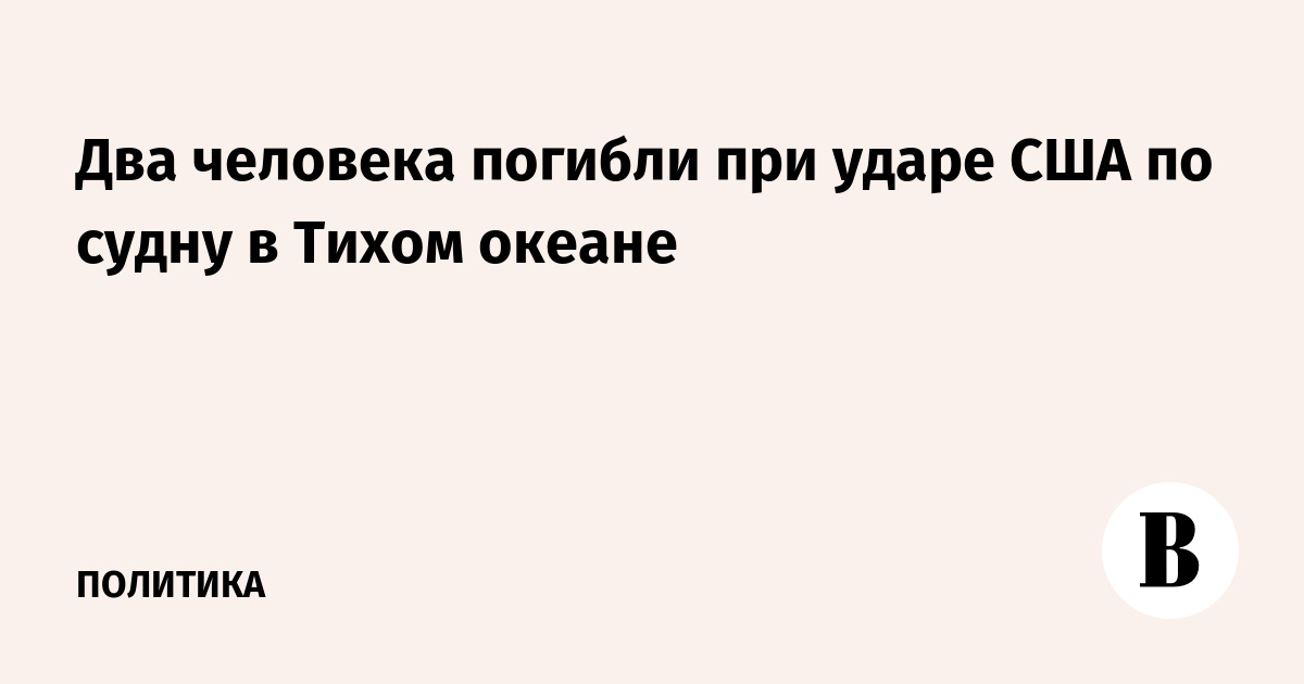 Два человека погибли при ударе США по судну в Тихом океане