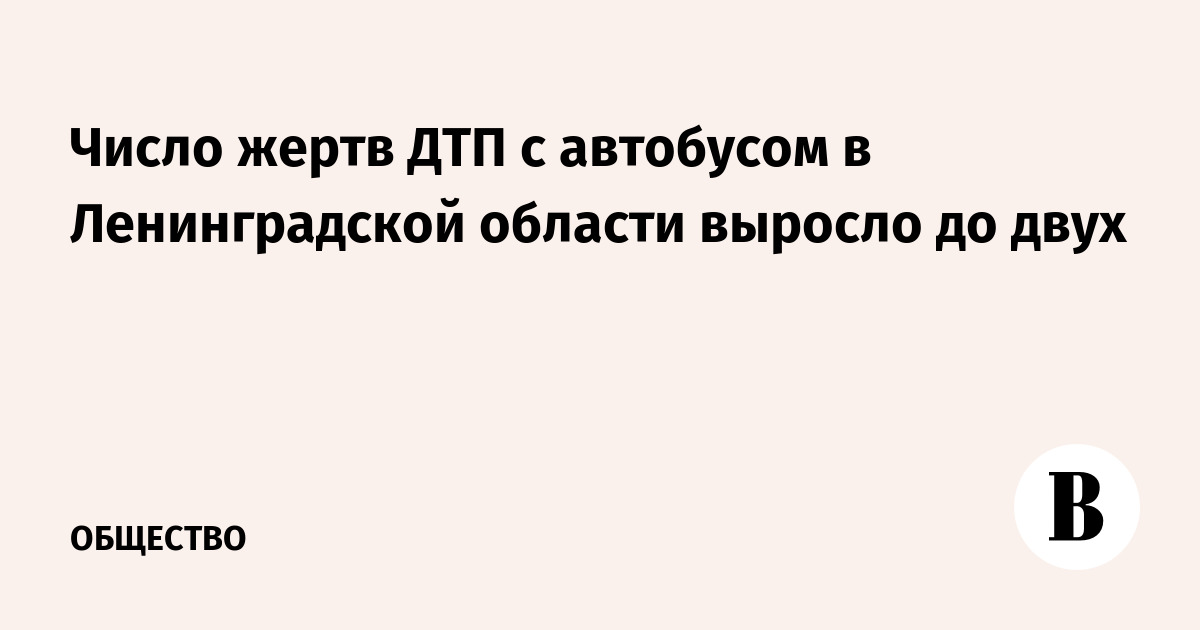 Число жертв ДТП с автобусом в Ленинградской области выросло до двух