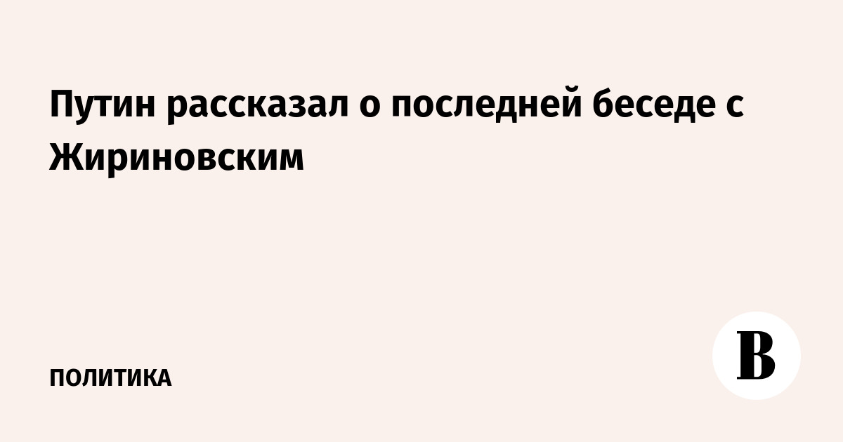Путин рассказал о последней беседе с Жириновским