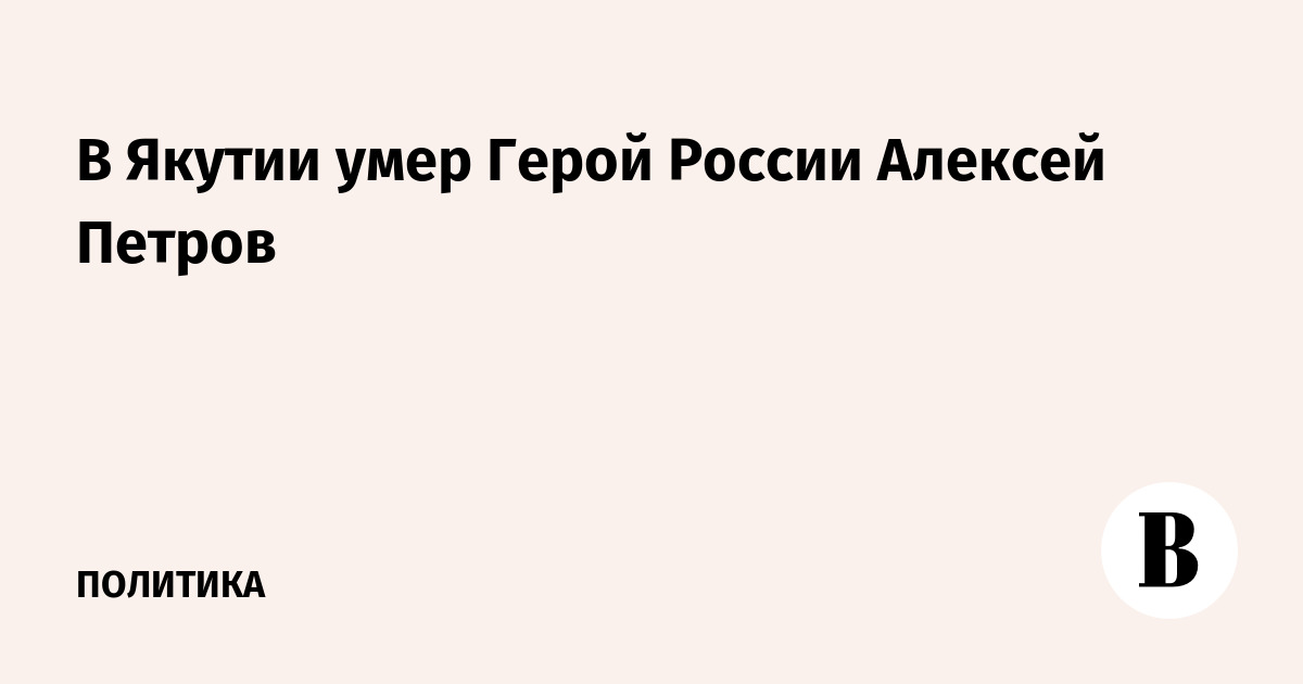В Якутии умер Герой России Алексей Петров