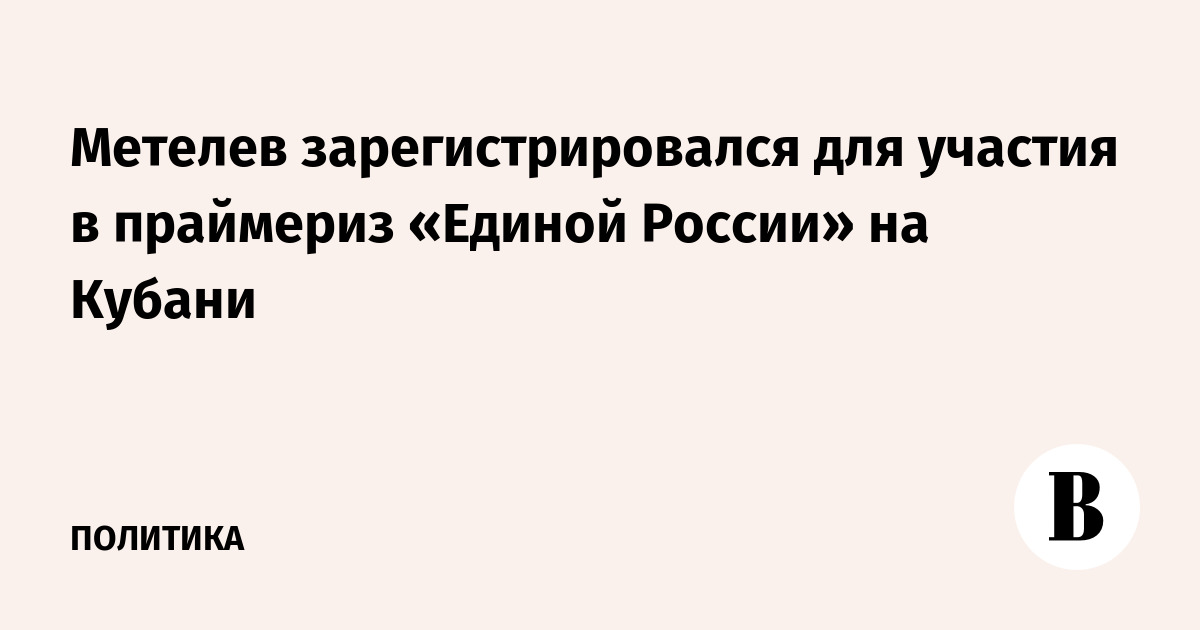 Метелев зарегистрировался для участия в праймериз «Единой России» на Кубани