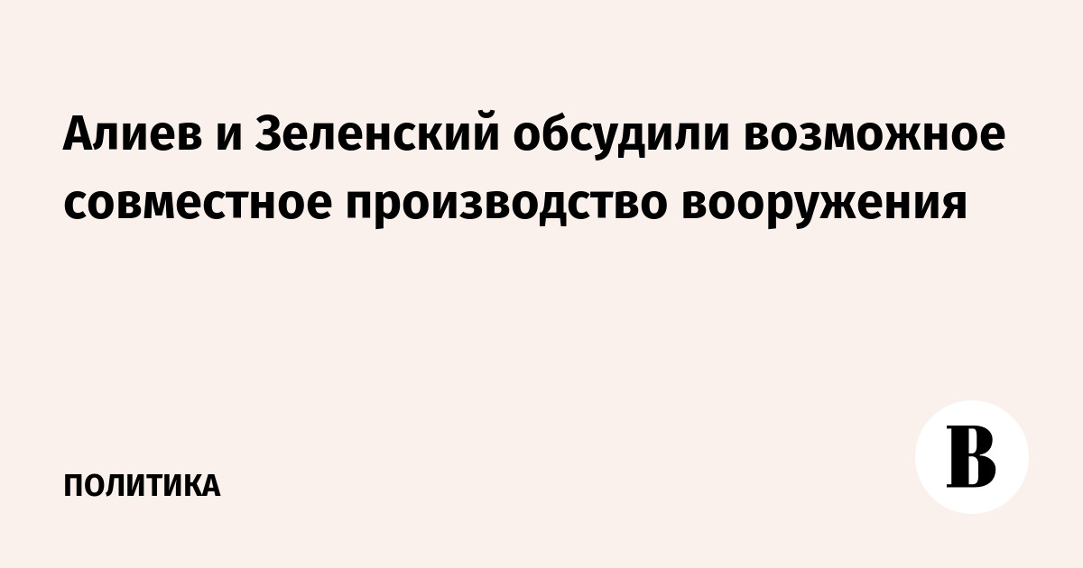 Алиев и Зеленский обсудили возможное совместное производство вооружения