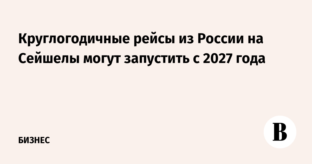 Круглогодичные рейсы из России на Сейшелы могут запустить с 2027 года