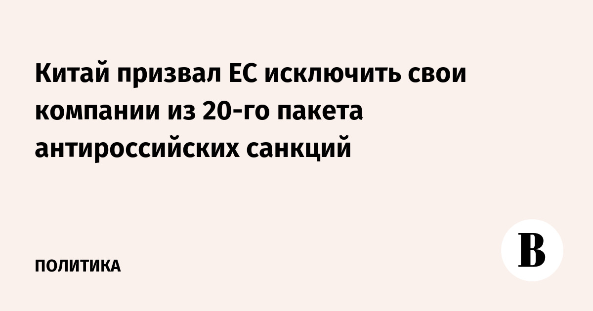 Китай призвал ЕС исключить свои компании из 20-го пакета антироссийских санкций