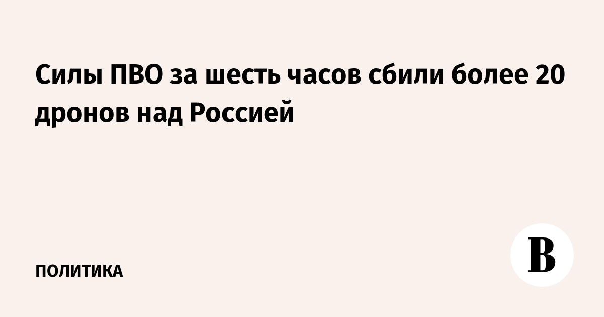 Силы ПВО за шесть часов сбили более 20 дронов над Россией