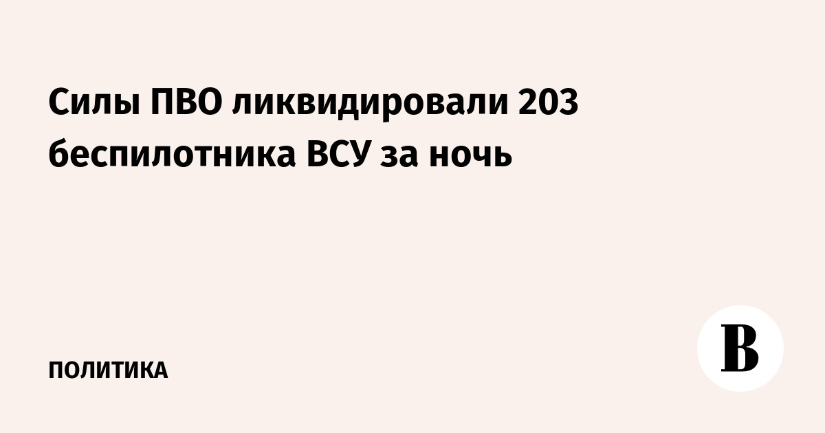 Силы ПВО ликвидировали 203 беспилотника ВСУ за ночь