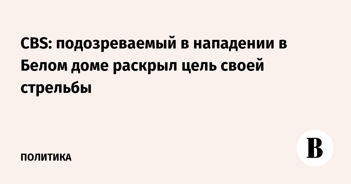 CBS: подозреваемый в нападении в Белом доме раскрыл цель своей стрельбы