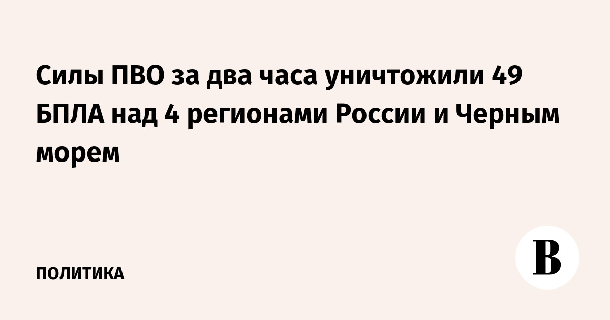 Силы ПВО за два часа уничтожили 49 БПЛА над 4 регионами России и Черным морем