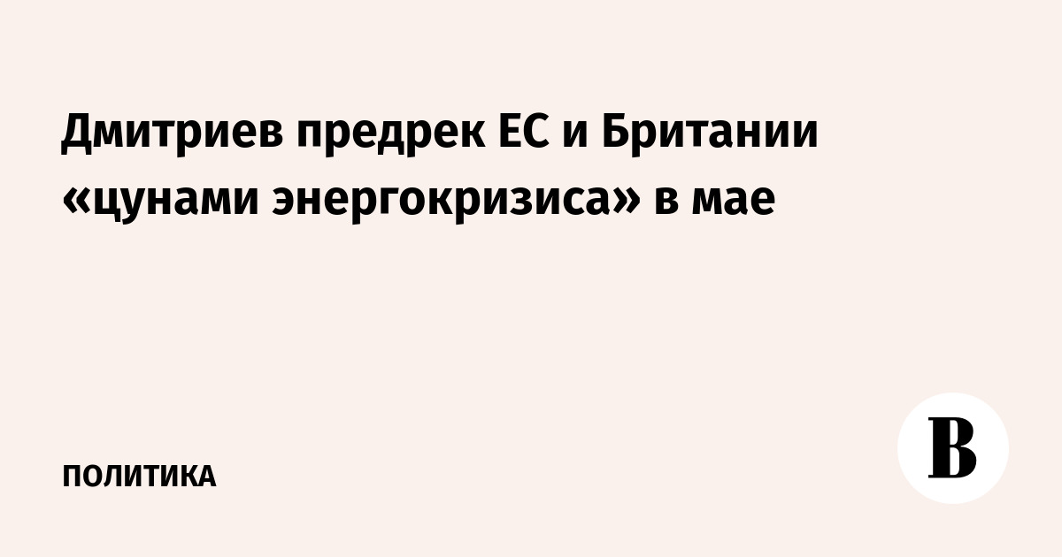 Дмитриев предрек ЕС и Британии «цунами энергокризиса» в мае