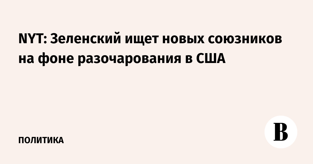 NYT: Зеленский ищет новых союзников на фоне разочарования в США