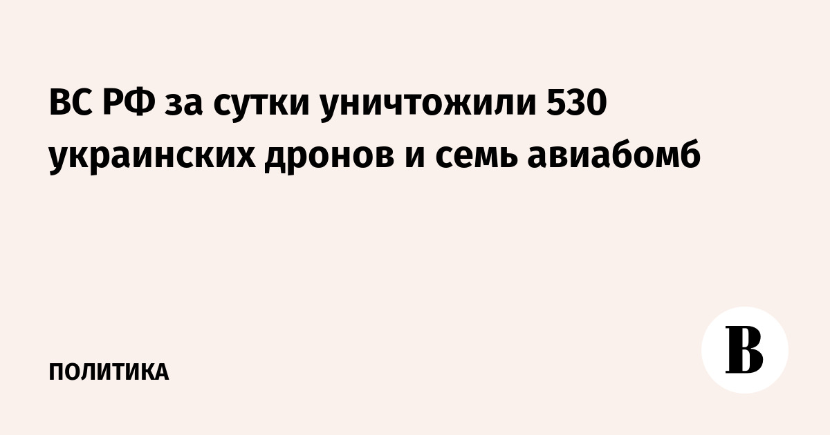 ВС РФ за сутки уничтожили 530 украинских дронов и семь авиабомб
