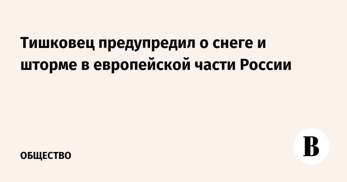 Тишковец предупредил о снеге и шторме в европейской части России