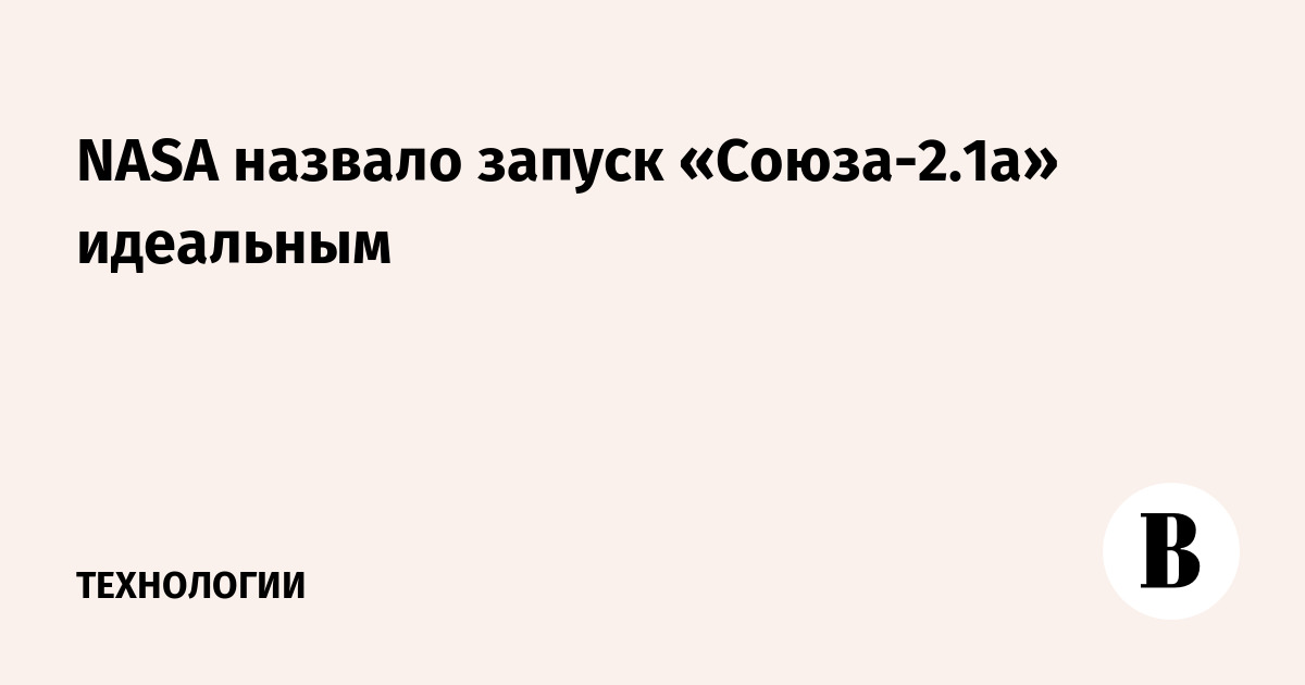 NASA назвало запуск «Союза-2.1а» идеальным