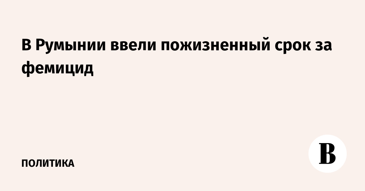 В Румынии ввели пожизненный срок за фемицид