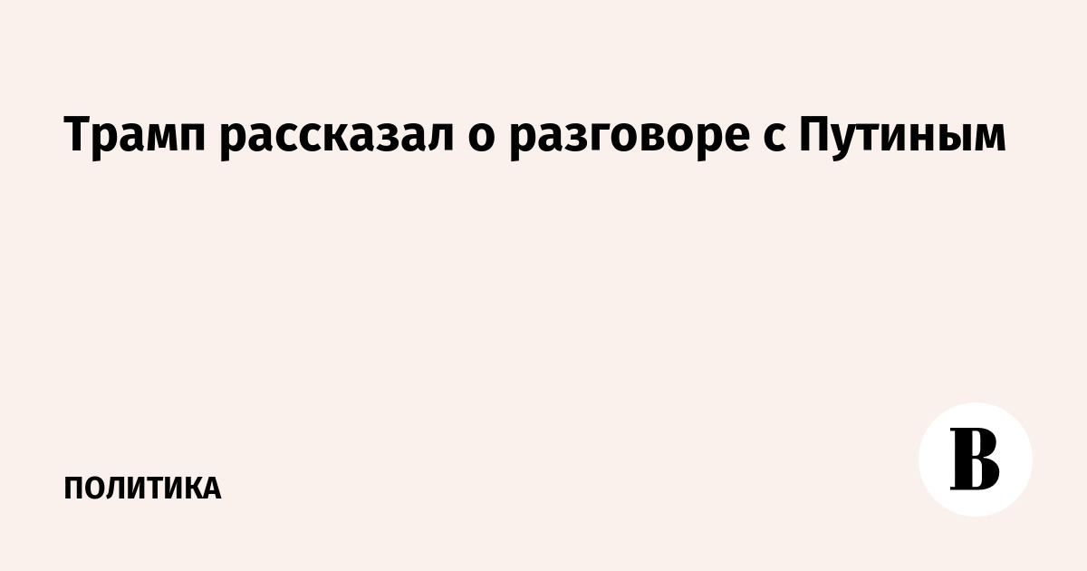 Трамп рассказал о разговоре с Путиным