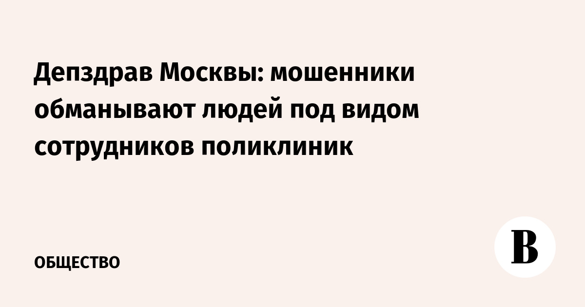 Депздрав Москвы: мошенники обманывают людей под видом сотрудников поликлиник