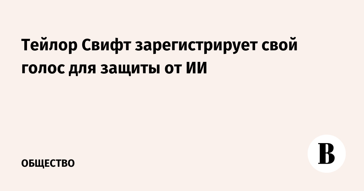 Тейлор Свифт зарегистрирует свой голос для защиты от ИИ