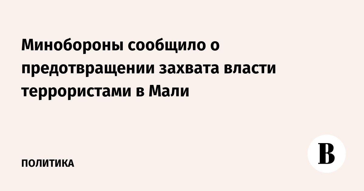 Минобороны сообщило о предотвращении захвата власти террористами в Мали