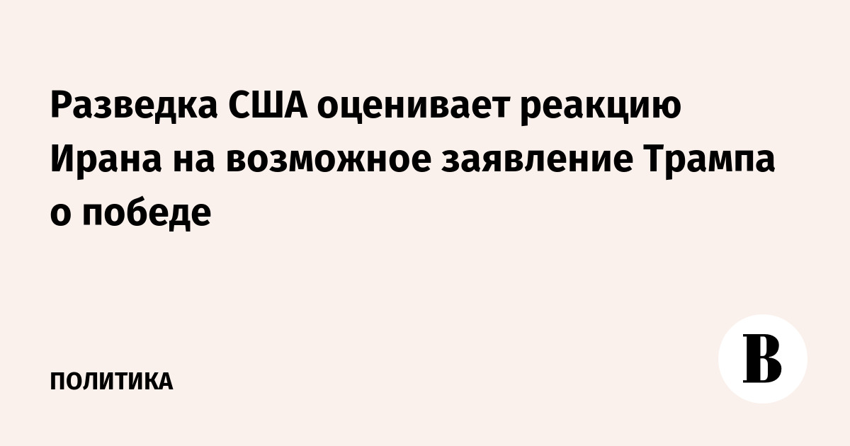Разведка США оценивает реакцию Ирана на возможное заявление Трампа о победе