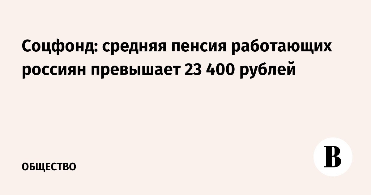 Соцфонд: средняя пенсия работающих россиян превышает 23 400 рублей