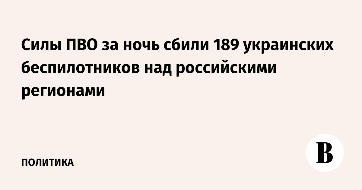 Силы ПВО за ночь сбили 189 украинских беспилотников над российскими регионами