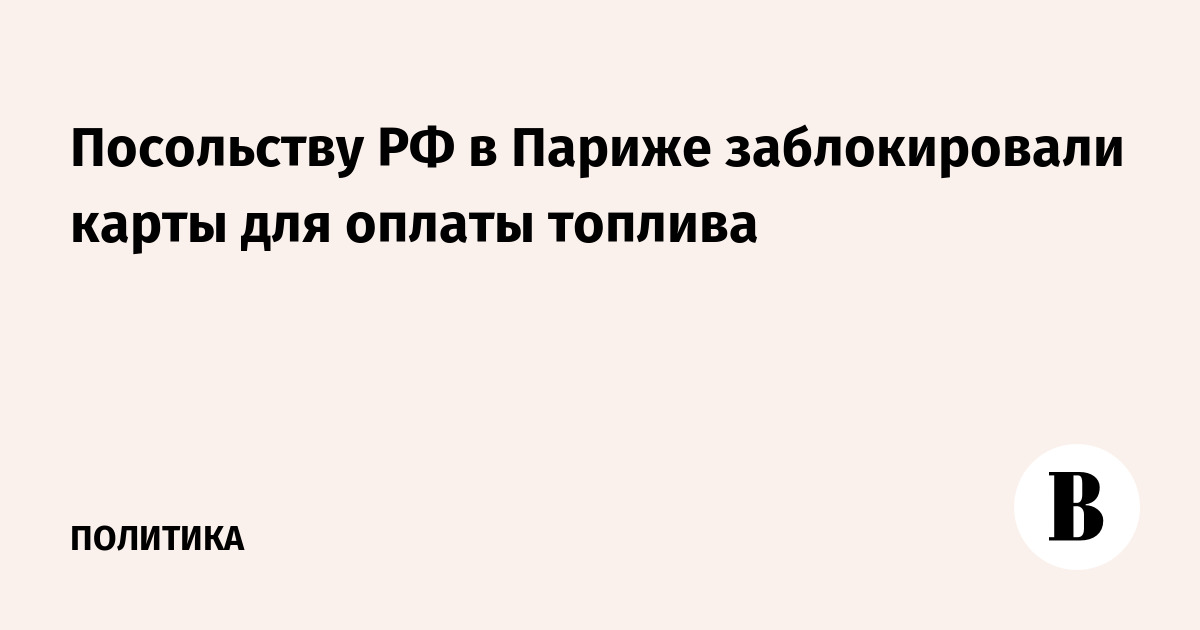 Посольству РФ в Париже заблокировали карты для оплаты топлива