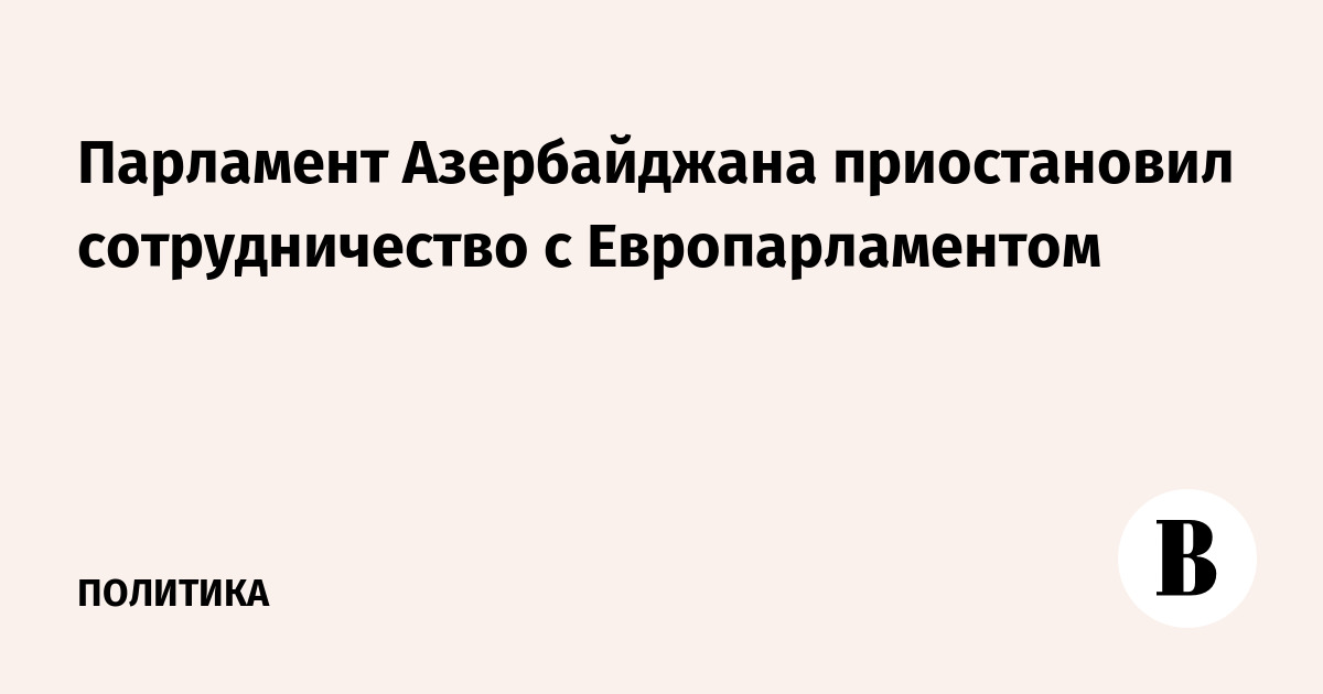 Парламент Азербайджана приостановил сотрудничество с Европарламентом