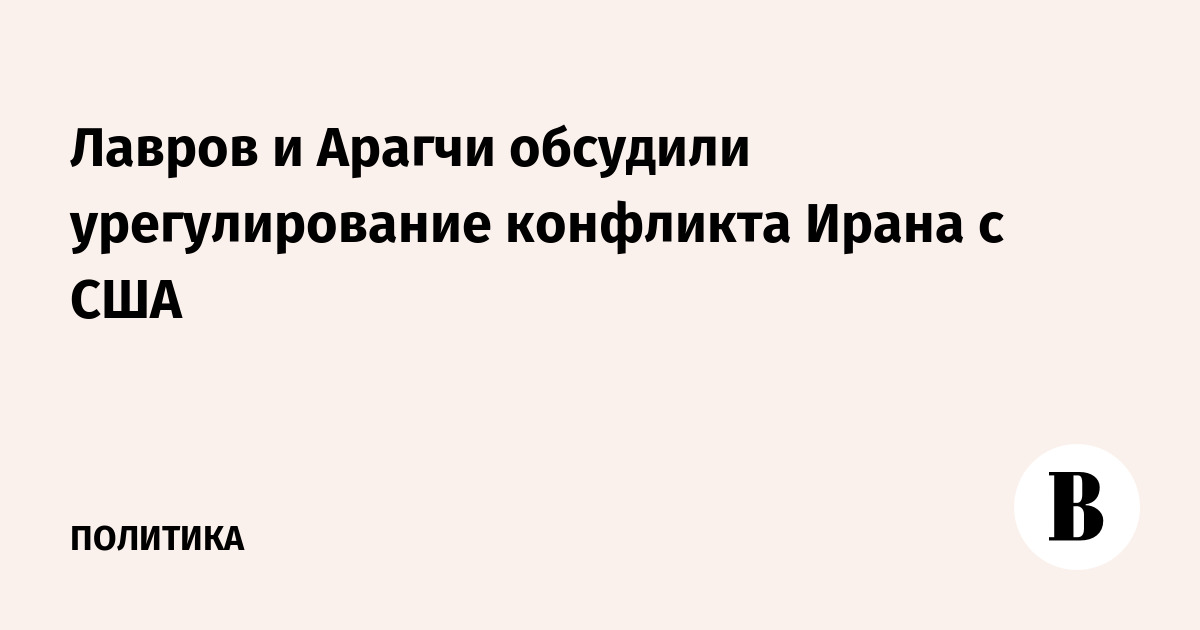 Лавров и Арагчи обсудили урегулирование конфликта Ирана с США