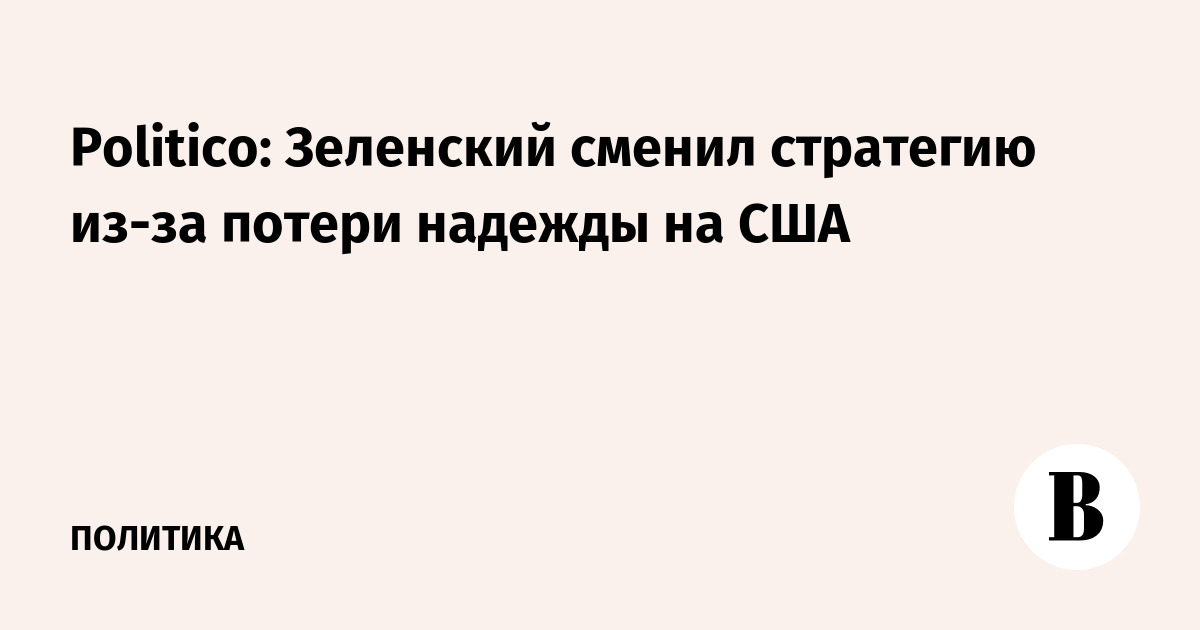 Politico: Зеленский сменил стратегию из-за потери надежды на США